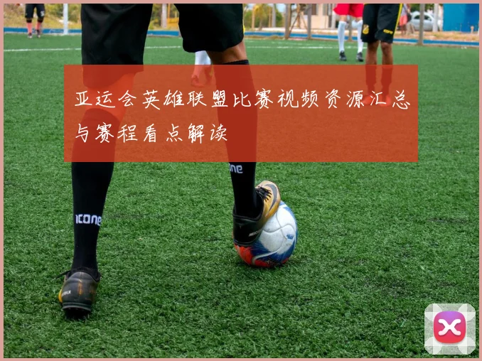 亚运会英雄联盟比赛视频资源汇总与赛程看点解读