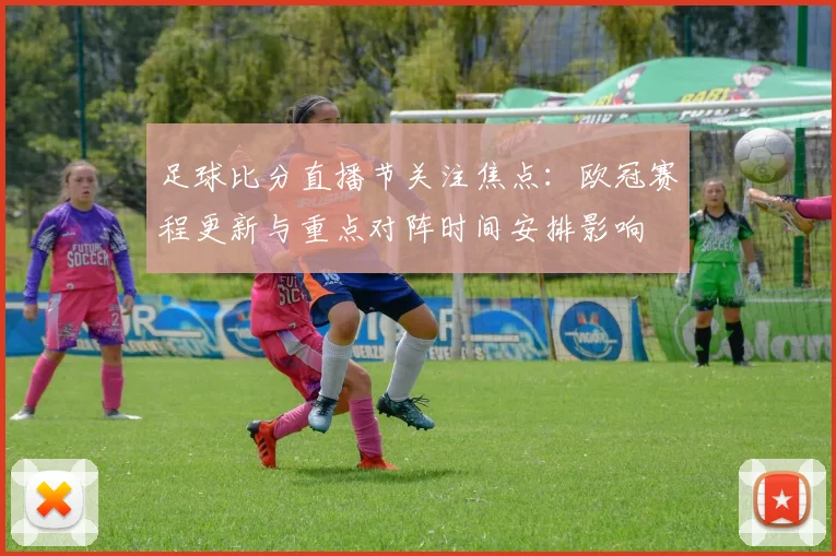 足球比分直播节关注焦点：欧冠赛程更新与重点对阵时间安排影响