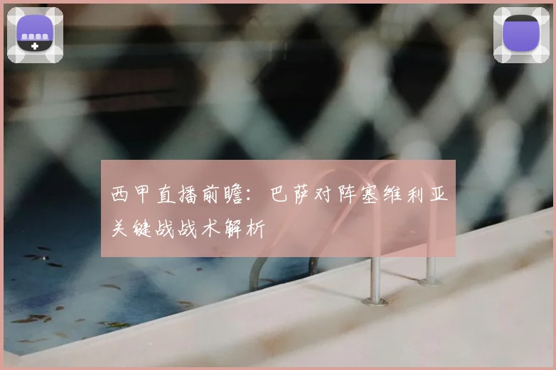 西甲直播前瞻：巴萨对阵塞维利亚关键战战术解析