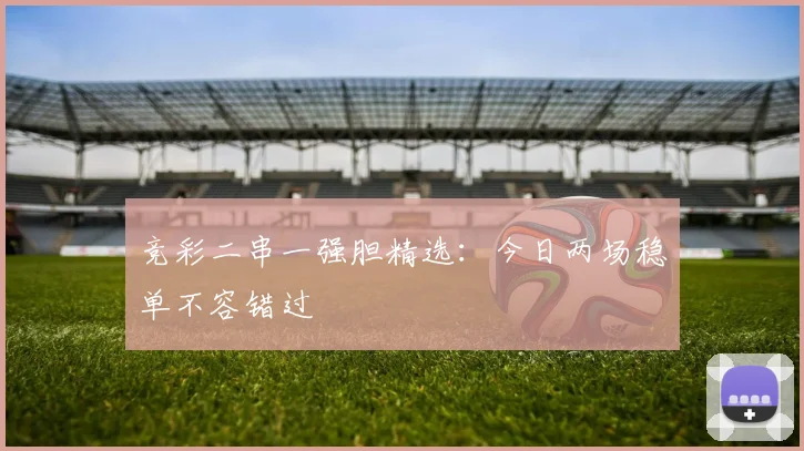 竞彩二串一强胆精选:今日两场稳单不容错过