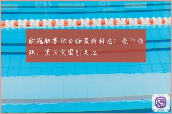 欧冠联赛积分榜最新排名：豪门领跑，黑马突围引关注