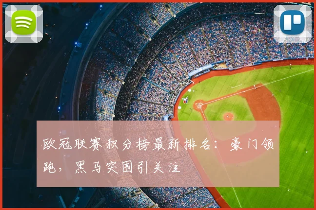 欧冠联赛积分榜最新排名：豪门领跑，黑马突围引关注