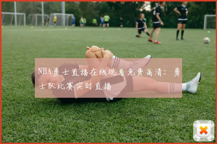 NBA勇士直播在线观看免费高清:勇士队比赛实时直播