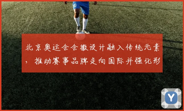 北京奥运会会徽设计融入传统元素，推动赛事品牌走向国际并强化形象