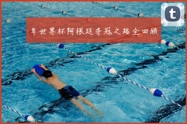 年世界杯阿根廷夺冠之路全回顾