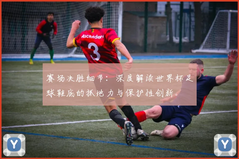 赛场决胜细节：深度解读世界杯足球鞋底的抓地力与保护性创新。