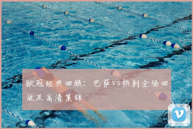 欧冠经典回顾:巴萨vs热刺全场回放及高清集锦