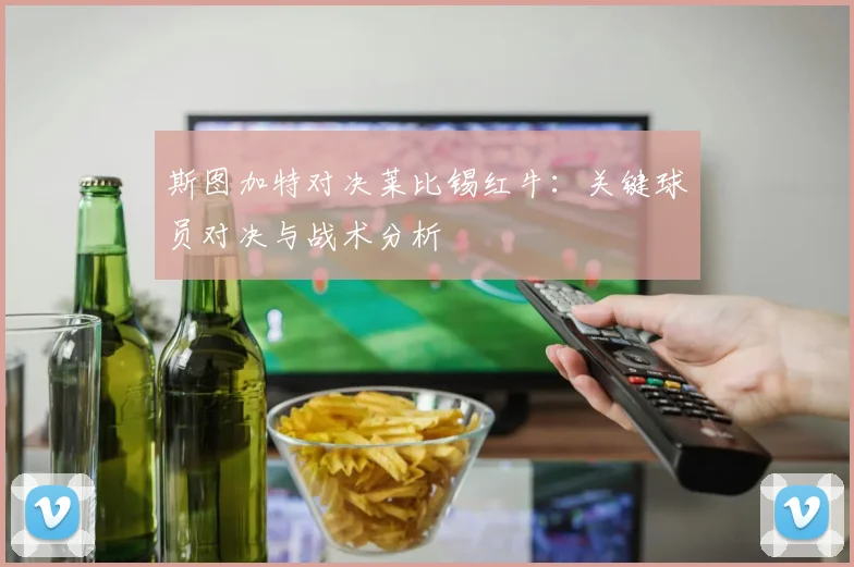 斯图加特对决莱比锡红牛：关键球员对决与战术分析