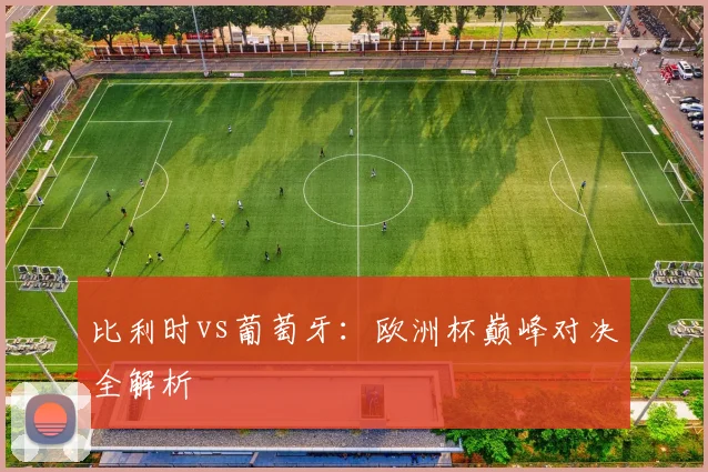 比利时vs葡萄牙:欧洲杯巅峰对决全解析