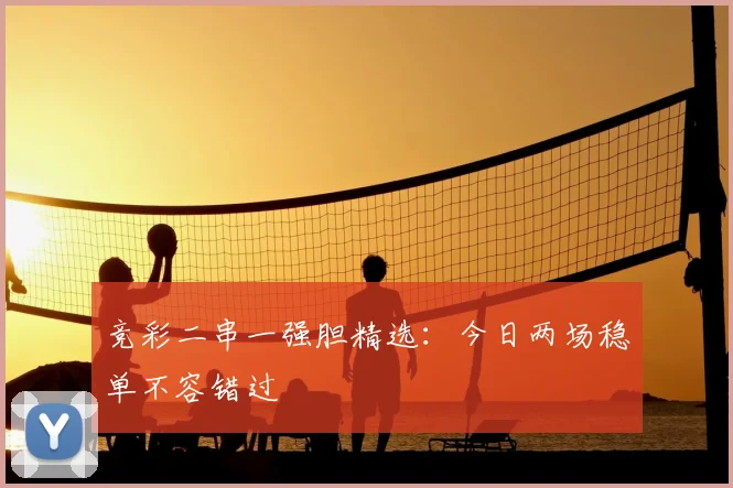竞彩二串一强胆精选：今日两场稳单不容错过
