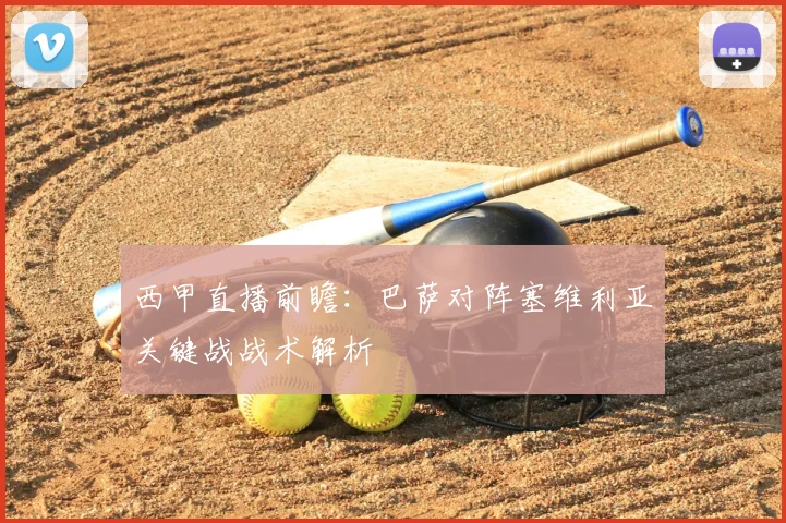 西甲直播前瞻：巴萨对阵塞维利亚关键战战术解析