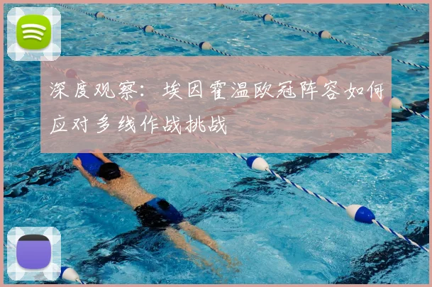 深度观察：埃因霍温欧冠阵容如何应对多线作战挑战