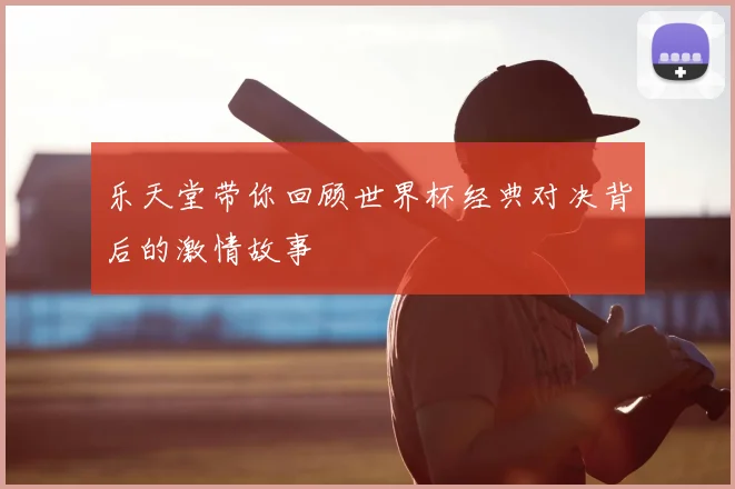 乐天堂带你回顾世界杯经典对决背后的激情故事