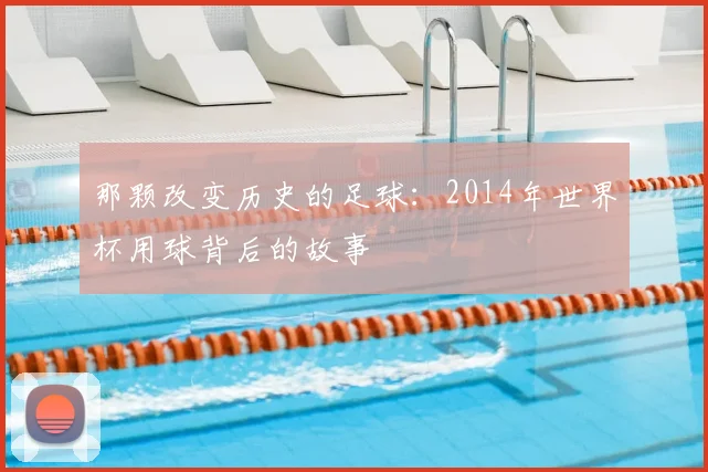 那颗改变历史的足球：2014年世界杯用球背后的故事