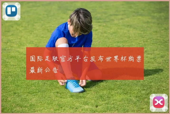 国际足联官方平台发布世界杯购票最新公告