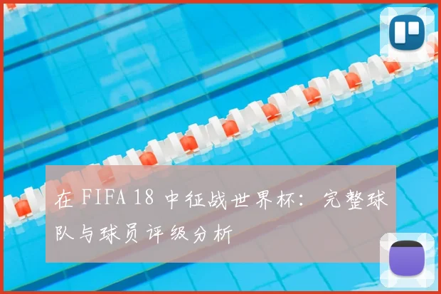 在 FIFA 18 中征战世界杯：完整球队与球员评级分析