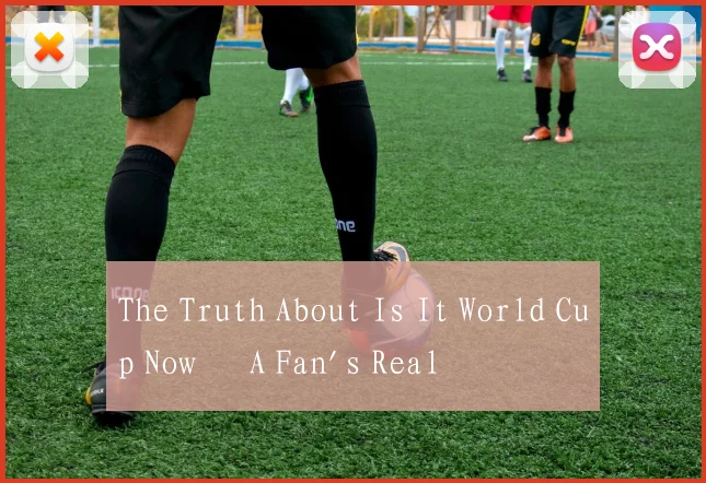 The Truth About Is It World Cup Now – A Fan's Real