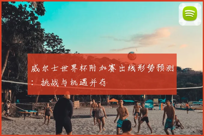 威尔士世界杯附加赛出线形势预测：挑战与机遇并存