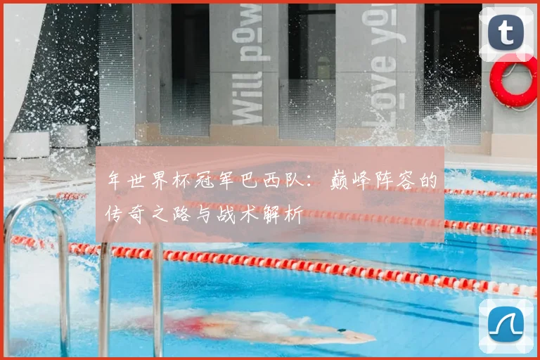 年世界杯冠军巴西队：巅峰阵容的传奇之路与战术解析