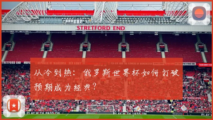 从冷到热：俄罗斯世界杯如何打破预期成为经典？
