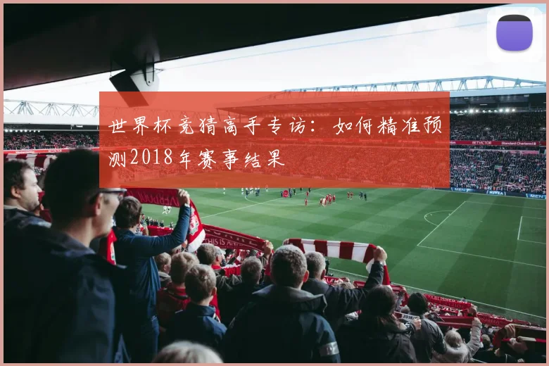 世界杯竞猜高手专访：如何精准预测2018年赛事结果