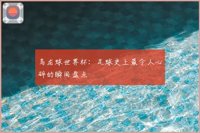 乌龙球世界杯：足球史上最令人心碎的瞬间盘点