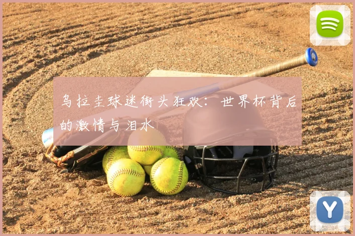 乌拉圭球迷街头狂欢：世界杯背后的激情与泪水