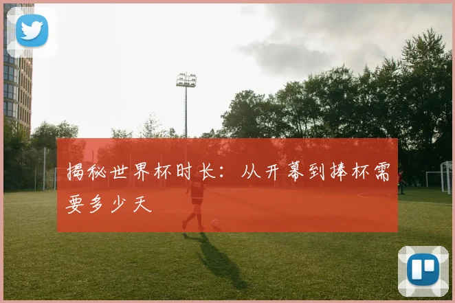 揭秘世界杯时长：从开幕到捧杯需要多少天