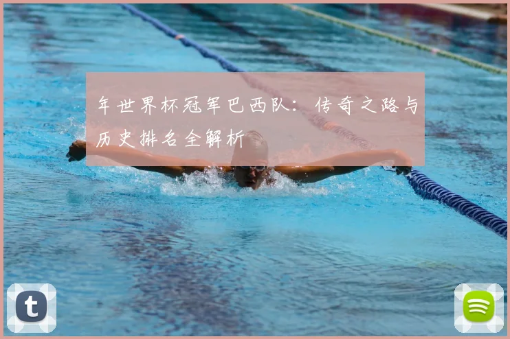 年世界杯冠军巴西队：传奇之路与历史排名全解析