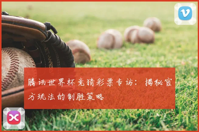腾讯世界杯竞猜彩票专访：揭秘官方玩法的制胜策略
