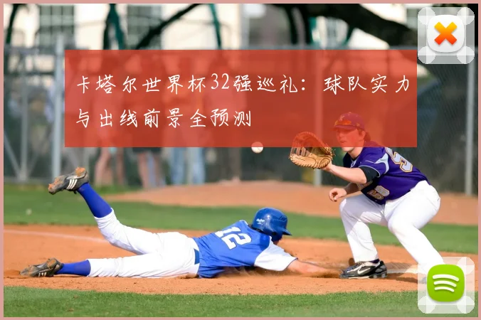 卡塔尔世界杯32强巡礼：球队实力与出线前景全预测
