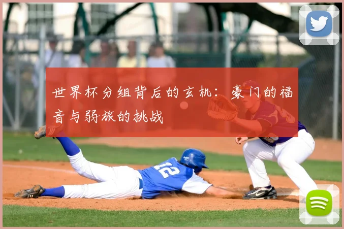世界杯分组背后的玄机：豪门的福音与弱旅的挑战