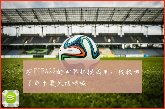 在FIFA22的世界杯模式里，我找回了那个夏天的呐喊