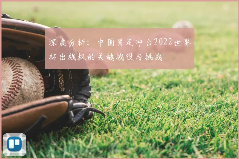 深度分析：中国男足冲击2022世界杯出线权的关键战役与挑战